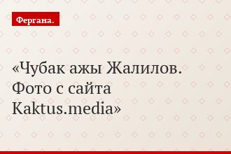 Чубак ажы Жалилов. Фото с сайта Kaktus.media