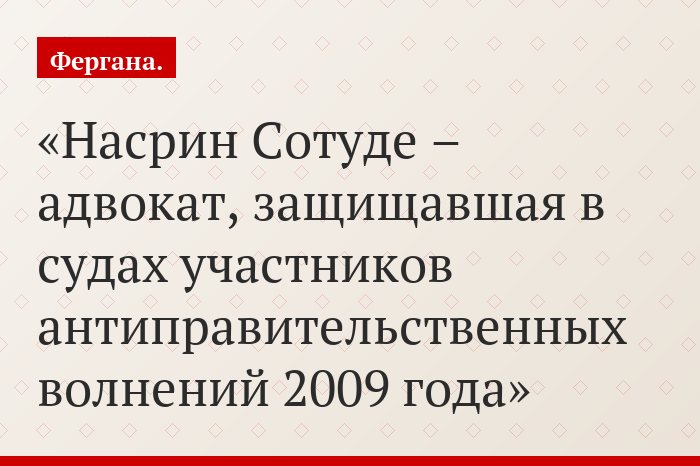 Насрин Сотуде – адвокат, защищавшая в судах участников антиправительственных волнений 2009 года
