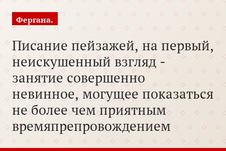 Писание пейзажей, на первый, неискушенный взгляд - занятие совершенно невинное, могущее показаться не более чем приятным времяпрепровождением