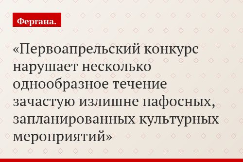 Первоапрельский конкурс нарушает несколько однообразное течение зачастую излишне пафосных, запланированных культурных мероприятий