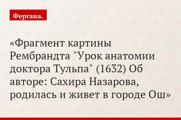 Фрагмент картины Рембрандта "Урок анатомии доктора Тульпа" (1632) Об авторе: Сахира Назарова, родилась и живет в городе Ош