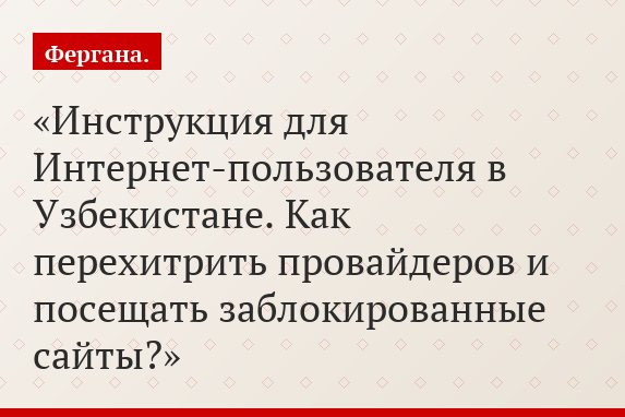 Инструкция для Интернет-пользователя в Узбекистане. Как перехитрить провайдеров и посещать заблокированные сайты?