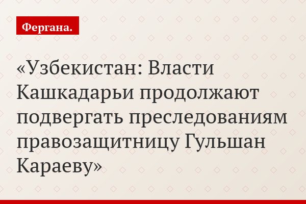 Узбекистан: Власти Кашкадарьи продолжают подвергать преследованиям правозащитницу Гульшан Караеву
