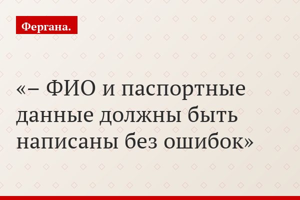 – ФИО и паспортные данные должны быть написаны без ошибок