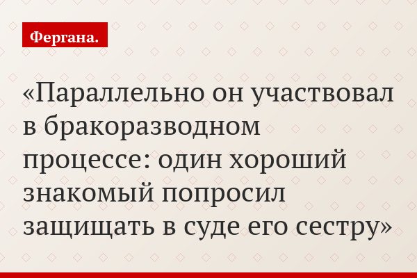 Параллельно он участвовал в бракоразводном процессе: один хороший знакомый попросил защищать в суде его сестру