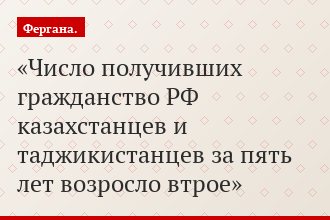 Число получивших гражданство РФ казахстанцев и таджикистанцев за пять лет возросло втрое
