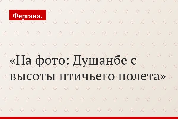 На фото: Душанбе с высоты птичьего полета