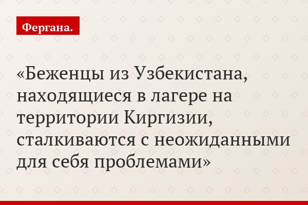 Беженцы из Узбекистана, находящиеся в лагере на территории Киргизии, сталкиваются с неожиданными для себя проблемами