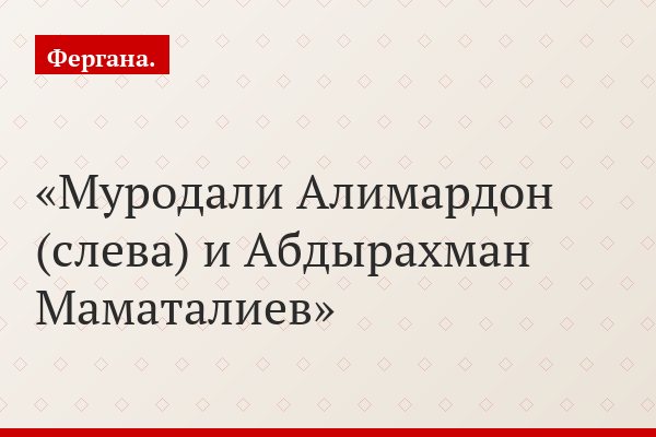 Муродали Алимардон (слева) и Абдырахман Маматалиев