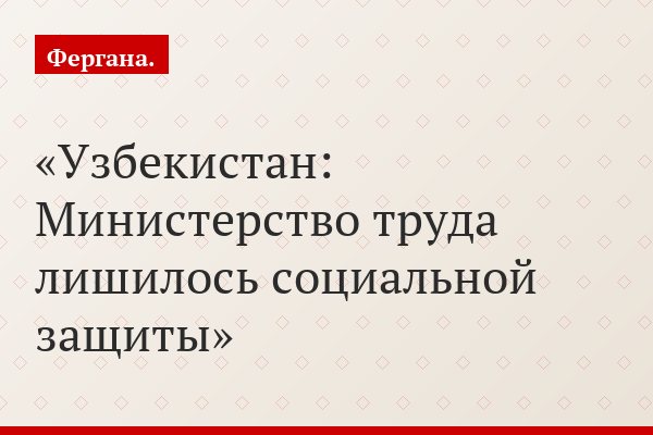 Узбекистан: Министерство труда лишилось социальной защиты