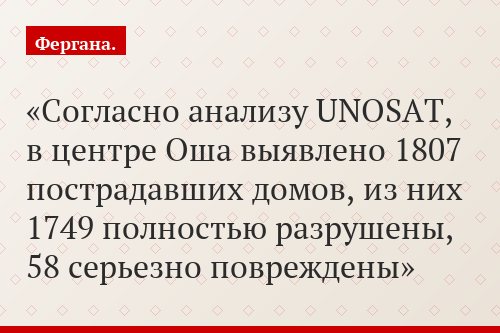 Согласно анализу UNOSAT, в центре Оша выявлено 1807 пострадавших домов, из них 1749 полностью разрушены, 58 серьезно повреждены