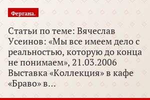 Статьи по теме: Вячеслав Усеинов: «Мы все имеем дело с реальностью, которую до конца не понимаем», 21.03.2006 Выставка «Коллекция» в кафе «Браво» в…