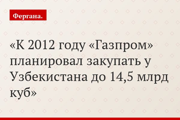 К 2012 году «Газпром» планировал закупать у Узбекистана до 14,5 млрд куб