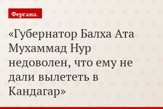 Губернатор Балха Ата Мухаммад Нур недоволен, что ему не дали вылететь в Кандагар