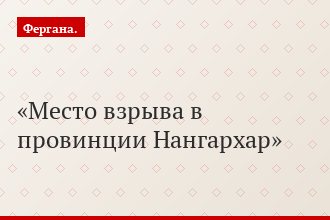 Место взрыва в провинции Нангархар