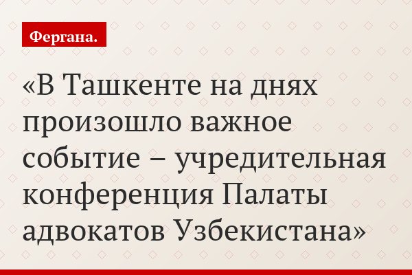 В Ташкенте на днях произошло важное событие – учредительная конференция Палаты адвокатов Узбекистана