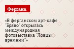 В ферганском арт-кафе "Браво" открылась международная фотовыставка "Ловцы времени"