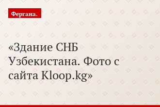 Здание СНБ Узбекистана. Фото с сайта Kloop.kg