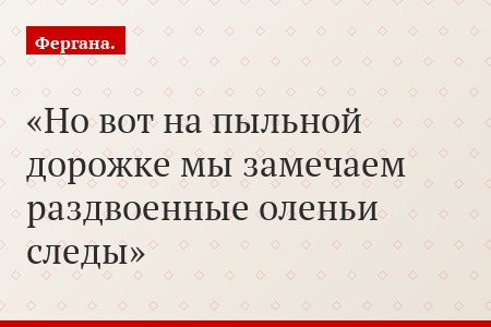 Но вот на пыльной дорожке мы замечаем раздвоенные оленьи следы