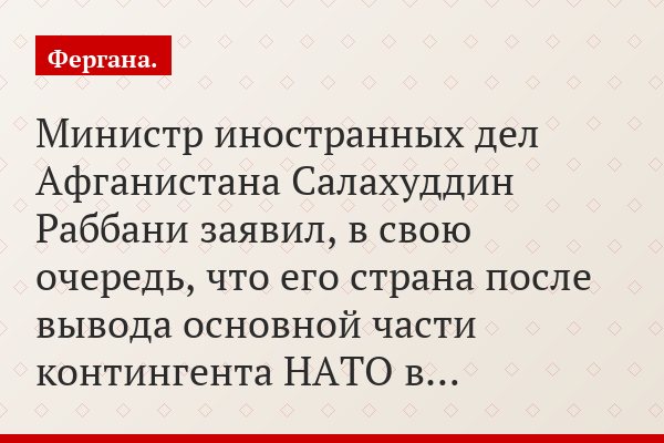 Министр иностранных дел Афганистана Салахуддин Раббани заявил, в свою очередь, что его страна после вывода основной части контингента НАТО в…