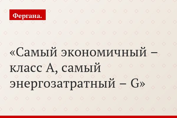 Самый экономичный – класс А, самый энергозатратный – G