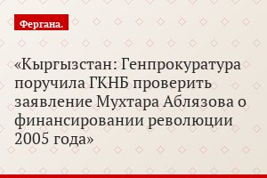 Кыргызстан: Генпрокуратура поручила ГКНБ проверить заявление Мухтара Аблязова о финансировании революции 2005 года