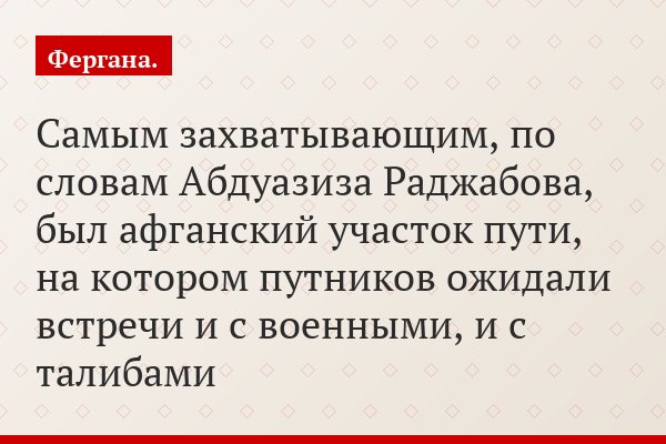 Самым захватывающим, по словам Абдуазиза Раджабова, был афганский участок пути, на котором путников ожидали встречи и с военными, и с талибами