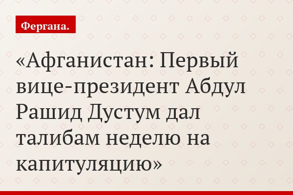 Афганистан: Первый вице-президент Абдул Рашид Дустум дал талибам неделю на капитуляцию