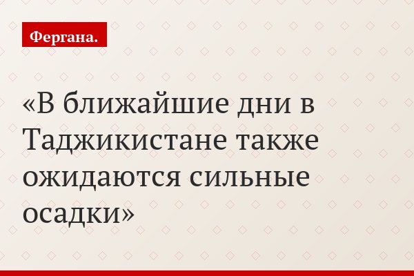 В ближайшие дни в Таджикистане также ожидаются сильные осадки