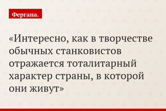 «Интересно, как в творчестве обычных станковистов отражается тоталитарный характер страны, в которой они живут»