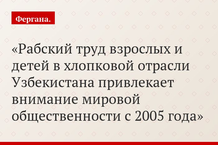 Рабский труд взрослых и детей в хлопковой отрасли Узбекистана привлекает внимание мировой общественности с 2005 года