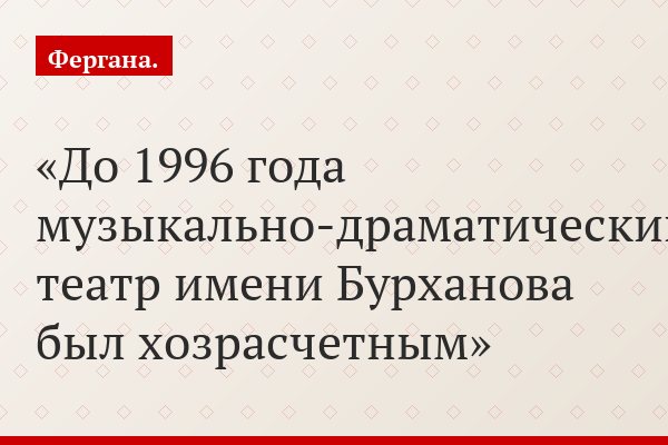 До 1996 года музыкально-драматический театр имени Бурханова был хозрасчетным