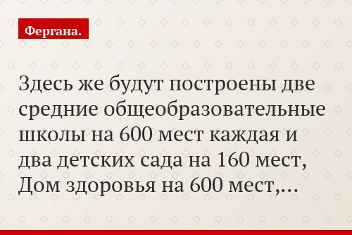 Здесь же будут построены две средние общеобразовательные школы на 600 мест каждая и два детских сада на 160 мест, Дом здоровья на 600 мест,…