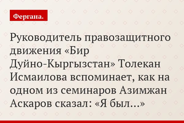 Руководитель правозащитного движения «Бир Дуйно-Кыргызстан» Толекан Исмаилова вспоминает, как на одном из семинаров Азимжан Аскаров сказал: «Я был…»