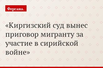 Киргизский суд вынес приговор мигранту за участие в сирийской войне