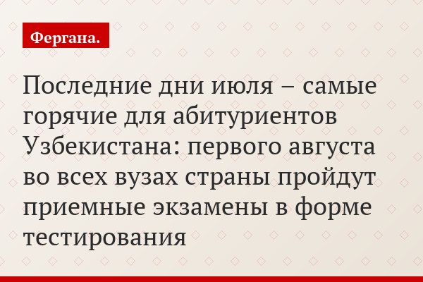 Последние дни июля – самые горячие для абитуриентов Узбекистана: первого августа во всех вузах страны пройдут приемные экзамены в форме тестирования