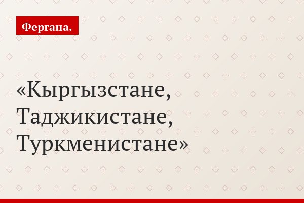 Кыргызстане, Таджикистане, Туркменистане