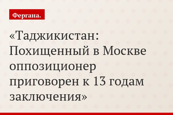 Таджикистан: Похищенный в Москве оппозиционер приговорен к 13 годам заключения