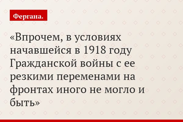Впрочем, в условиях начавшейся в 1918 году Гражданской войны с ее резкими переменами на фронтах иного не могло и быть
