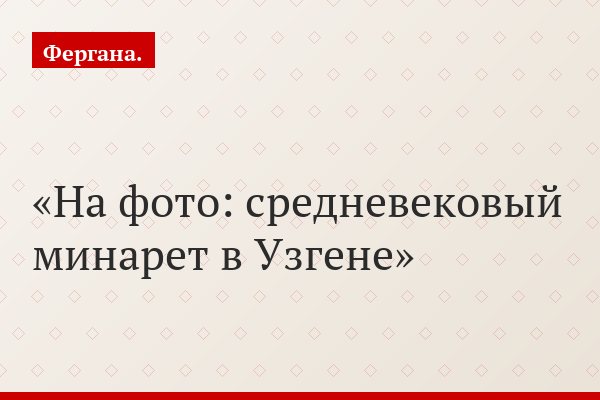 На фото: средневековый минарет в Узгене