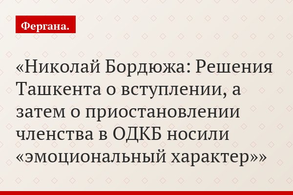 Николай Бордюжа: Решения Ташкента о вступлении, а затем о приостановлении членства в ОДКБ носили «эмоциональный характер»