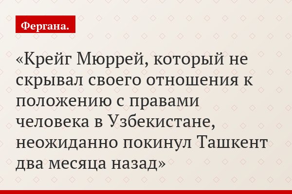 Крейг Мюррей, который не скрывал своего отношения к положению с правами человека в Узбекистане, неожиданно покинул Ташкент два месяца назад