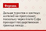 Дальше туристов и местных жителей не пропускают, поскольку через плато Суфа проходит государственная граница между Узбекистаном и Таджикистаном