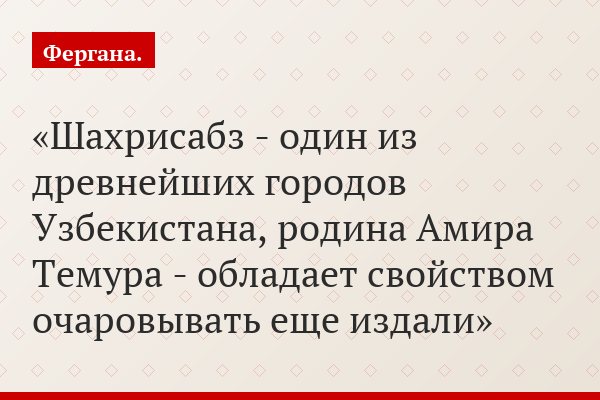 Шахрисабз - один из древнейших городов Узбекистана, родина Амира Темура - обладает свойством очаровывать еще издали
