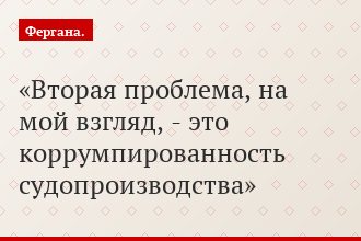 Вторая проблема, на мой взгляд, - это коррумпированность судопроизводства