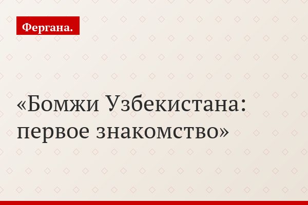 Бомжи Узбекистана: первое знакомство