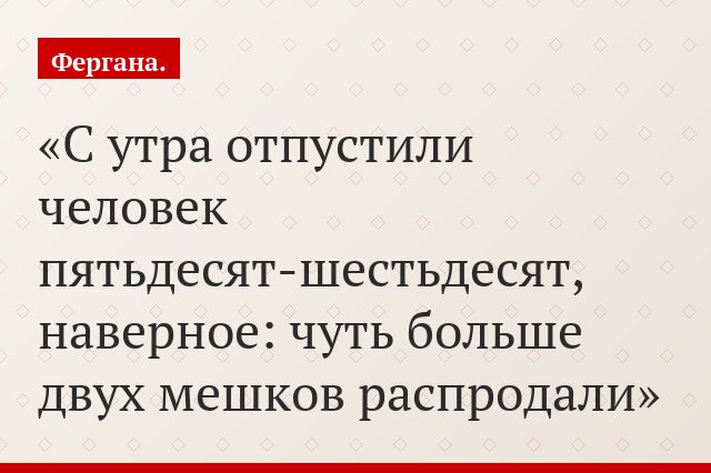 «С утра отпустили человек пятьдесят-шестьдесят, наверное: чуть больше двух мешков распродали»
