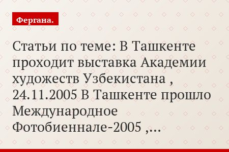 Статьи по теме: В Ташкенте проходит выставка Академии художеств Узбекистана , 24.11.2005 В Ташкенте прошло Международное Фотобиеннале-2005 ,…