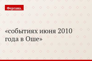 событиях июня 2010 года в Оше