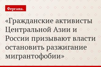 Гражданские активисты Центральной Азии и России призывают власти остановить разжигание мигрантофобии